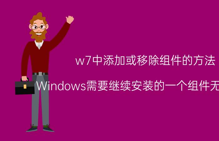 w7中添加或移除组件的方法 Windows需要继续安装的一个组件无法安装？